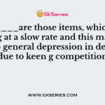 _______are those items, which are moving at a slow rate and this may arise due to general depression in demand due to keen g competition