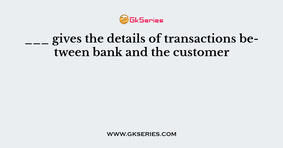 ___ gives the details of transactions between bank and the customer