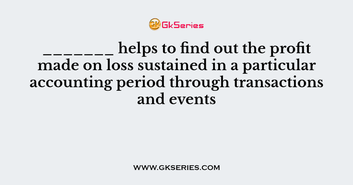 _______ helps to find out the profit made on loss sustained in a particular accounting period through transactions and events