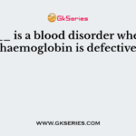 ______ is a blood disorder where the haemoglobin is defective