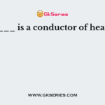 ____ is a conductor of heat ?