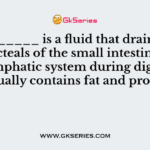 __________ is a fluid that drains from the lacteals of the small intestine into the lymphatic system during digestion. It usually contains fat and proteins