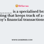 __________ is a specialised branch of accounting that keeps track of a company’s financial transactions