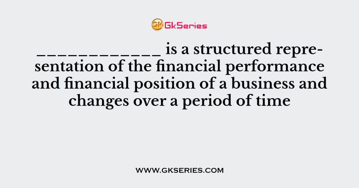 ____________ is a structured representation of the financial performance and financial position of a business and changes over a period of time