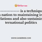 ---------------------- is a technique which helps a nation to maintaining internationalrelations and also sustaining in international politics