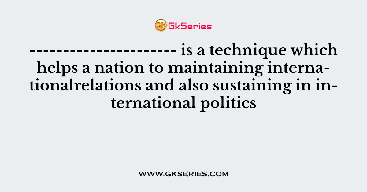 ---------------------- is a technique which helps a nation to maintaining internationalrelations and also sustaining in international politics