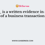 ______ is a written evidence in support of a business transaction
