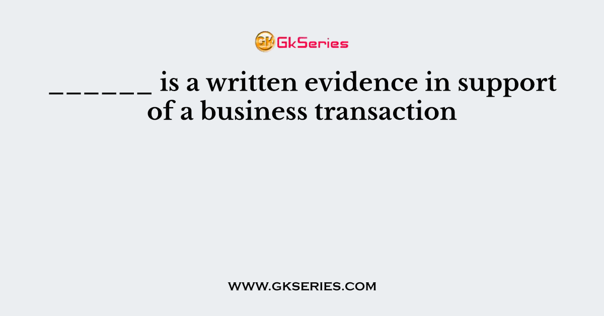 ______ is a written evidence in support of a business transaction