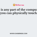 _____ is any part of the computer that you can physically touch