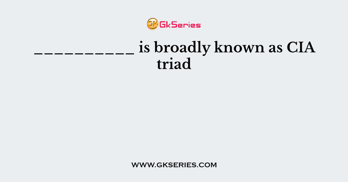 __________ is broadly known as CIA triad