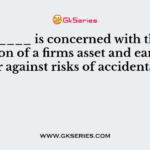 _________ is concerned with the conversion of a firms asset and earning power against risks of accidental loss