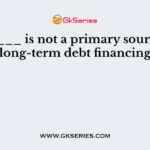 ______ is not a primary source of long-term debt financing