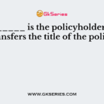 ________ is the policyholder who transfers the title of the policy