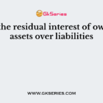 ___ is the residual interest of owners in assets over liabilities
