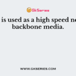 ............. is used as a high speed network backbone media.