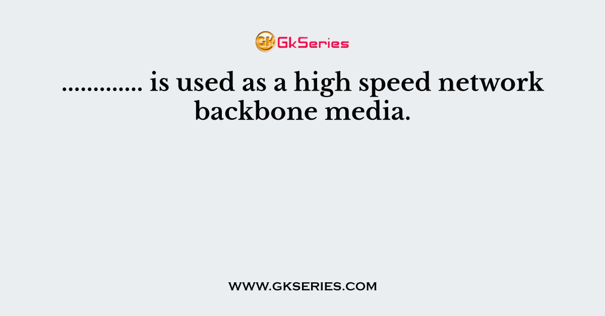 ............. is used as a high speed network backbone media.