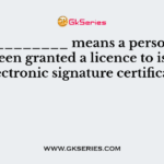 ____________ means a person who has been granted a licence to issue a electronic signature certificate
