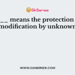 _______ means the protection of data from modification by unknown users