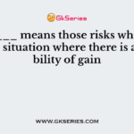 _______ means those risks which involve a situation where there is a possibility of gain