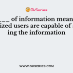 _______ of information means, only authorized users are capable of accessing the information