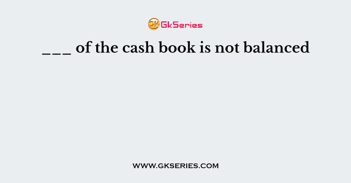 ___ of the cash book is not balanced