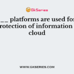 _______ platforms are used for safety and protection of information in the cloud