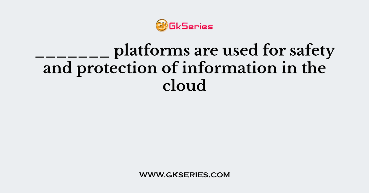 _______ platforms are used for safety and protection of information in the cloud