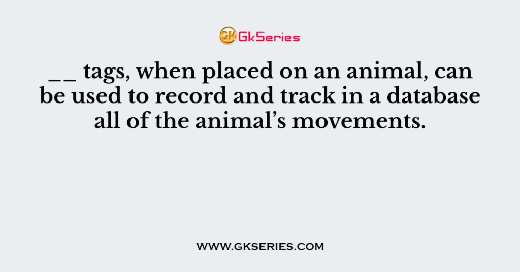 __ tags, when placed on an animal, can be used to record and track in a database all of the animal’s movements.