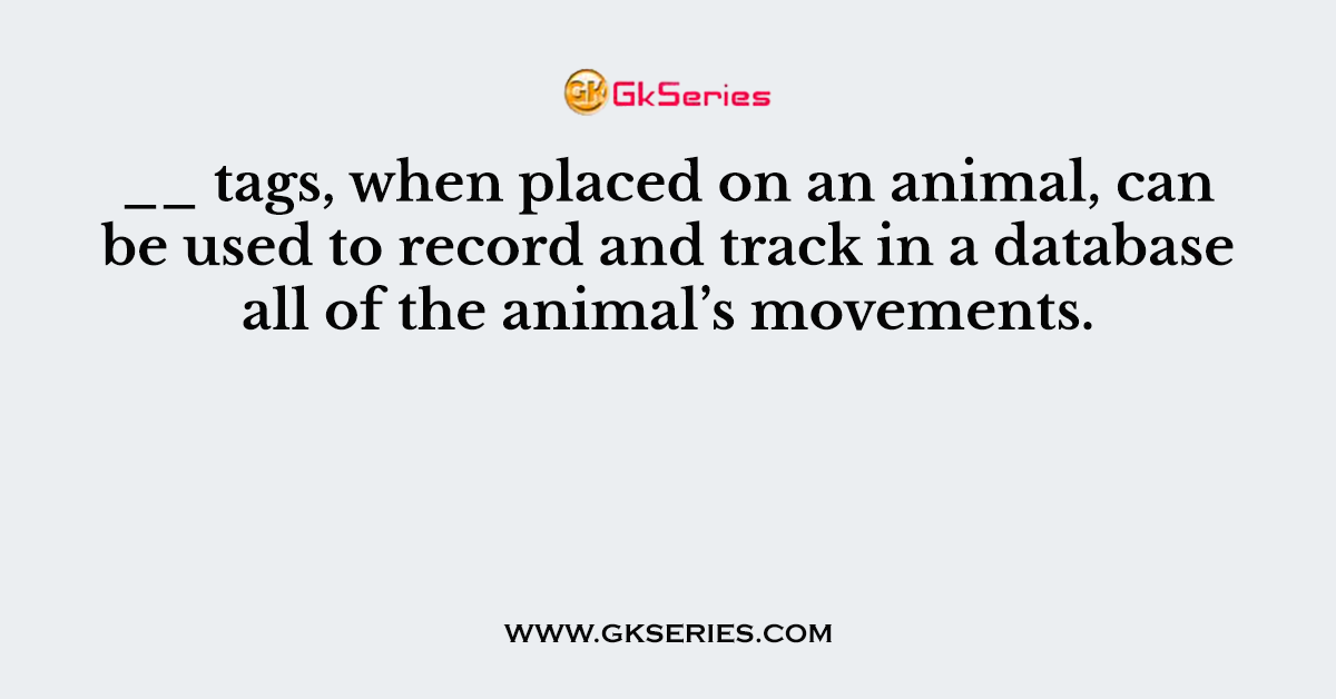 __ tags, when placed on an animal, can be used to record and track in a database all of the animal’s movements.