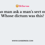 ‘Let no man ask a man’s sect or cast’ Whose dictum was this?