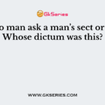 ‘Let no man ask a man’s sect or caste’. Whose dictum was this?