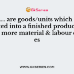 …………….. are goods/units which can be converted into a finished product by incurring more material & labour expenses