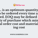 …………….. is an optimum quantity of material to be ordered every time an order