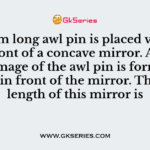 A 10 mm long awl pin is placed vertically in front of a concave mirror. A 5 mm long image of the awl pin is formed at 30 cm in front of the mirror. The focal length of this mirror is