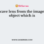 A concave lens from the image of an object which is