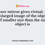 A concave mirror gives virtual, refract and enlarged image of the object but image of smaller size than the size of the object is