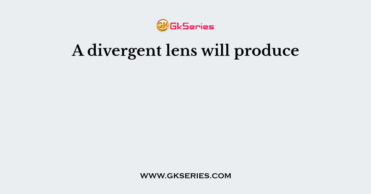 A divergent lens will produce