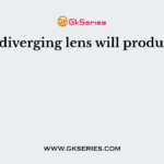 A diverging lens will produce