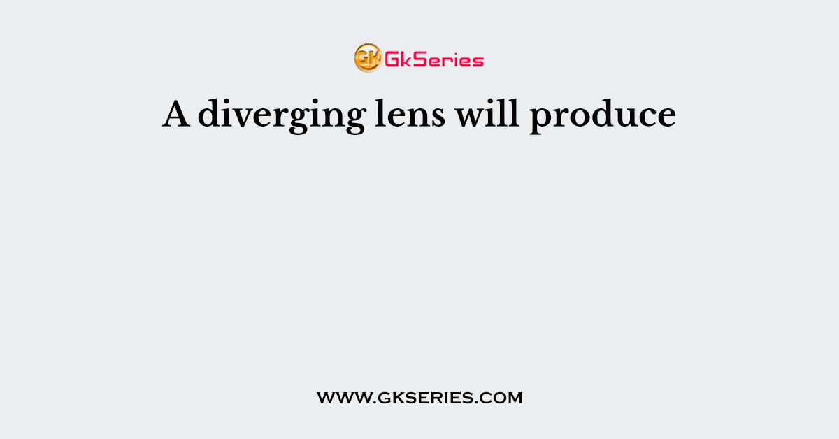 A diverging lens will produce