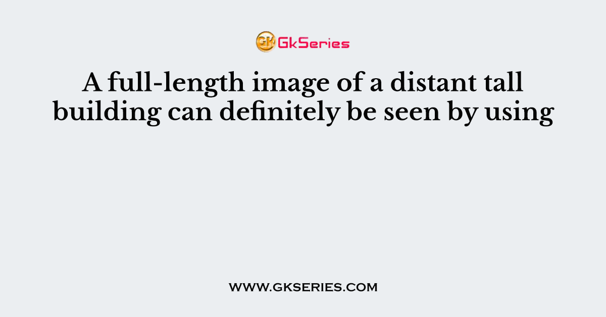 A full-length image of a distant tall building can definitely be seen by using