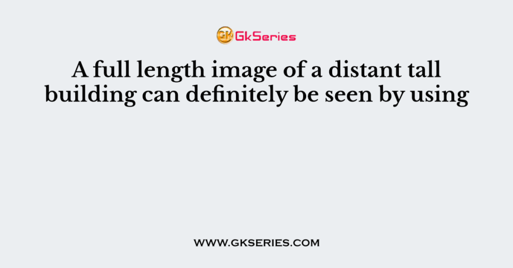 A full length image of a distant tall building can definitely be seen by using