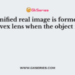 A magnified real image is formed by a convex lens when the object is at