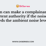 A person can make a complainant to the competent authority if the noise levels exceeds the ambient noise levels by