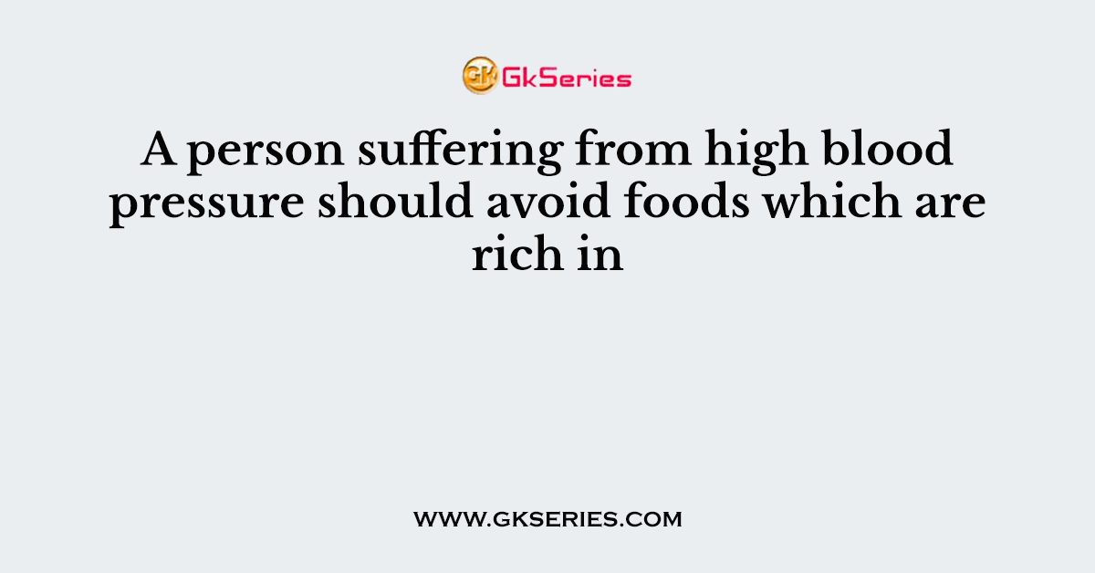 A person suffering from high blood pressure should avoid foods which are rich in