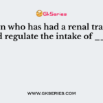 A person who has had a renal transplant should regulate the intake of ______