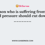 A person who is suffering from high blood pressure should cut down on _______