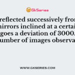 137. A ray reflected successively from two plane mirrors inclined at a certain angle undergoes a deviation of 3000. Then the number of images observable is :