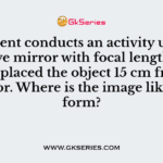 A student conducts an activity using a concave mirror with focal length of 10 cm.