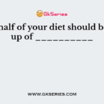 About half of your diet should be made up of __________