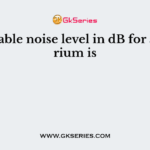 Acceptable noise level in dB for auditorium is